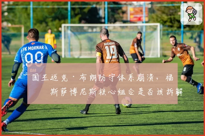 国王迈克·布朗防守体系崩溃,福克斯萨博尼斯核心组合是否该拆解?