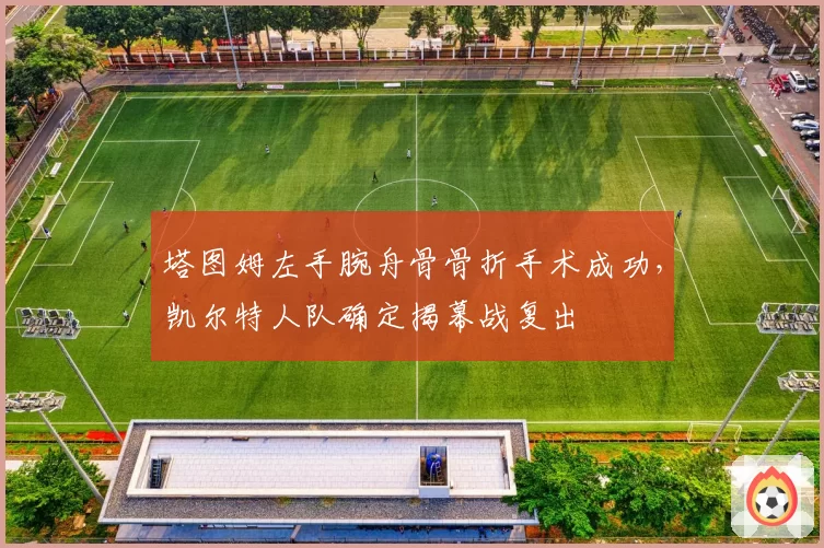 塔图姆左手腕舟骨骨折手术成功,凯尔特人队确定揭幕战复出
