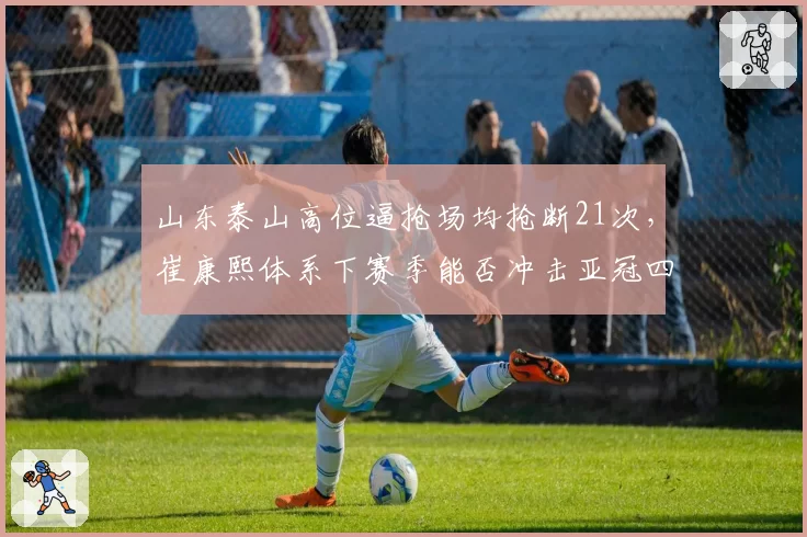 山东泰山高位逼抢场均抢断21次,崔康熙体系下赛季能否冲击亚冠四强?