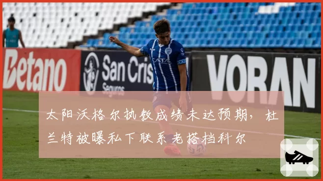 太阳沃格尔执教成绩未达预期，杜兰特被曝私下联系老搭档科尔