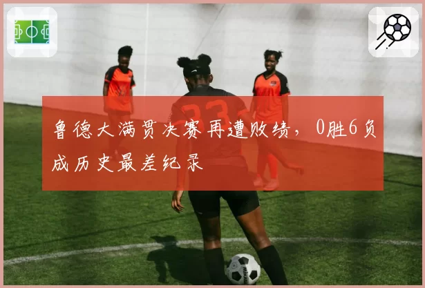 鲁德大满贯决赛再遭败绩，0胜6负成历史最差纪录