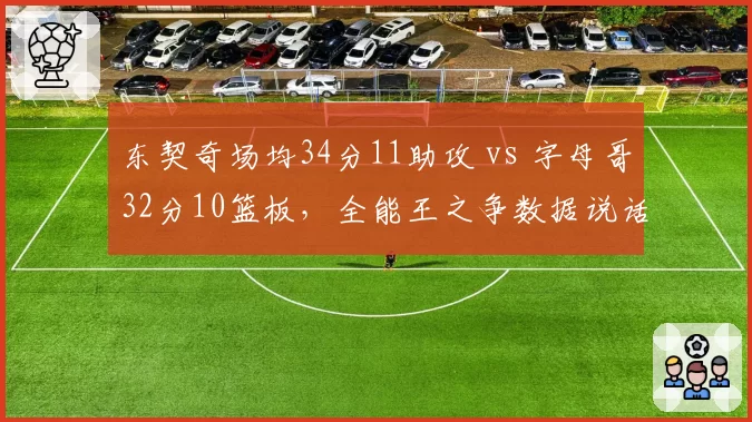 东契奇场均34分11助攻 vs 字母哥32分10篮板，全能王之争数据说话