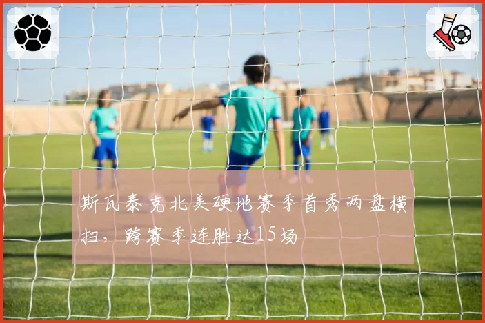 斯瓦泰克北美硬地赛季首秀两盘横扫，跨赛季连胜达15场