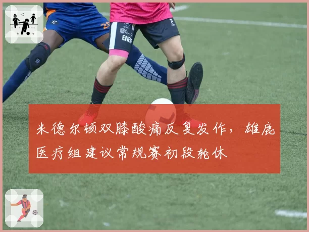米德尔顿双膝酸痛反复发作，雄鹿医疗组建议常规赛初段轮休