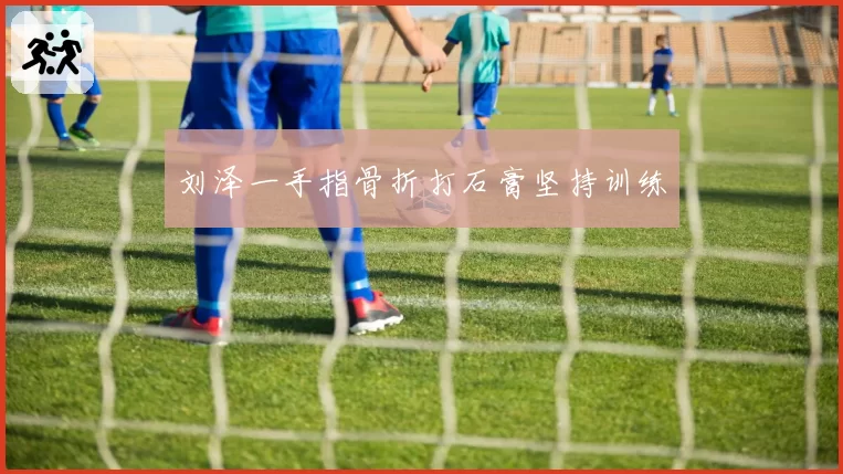 刘泽一手指骨折打石膏坚持训练