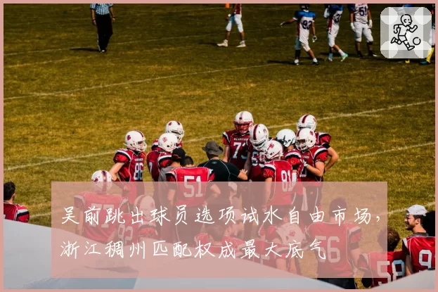 吴前跳出球员选项试水自由市场，浙江稠州匹配权成最大底气