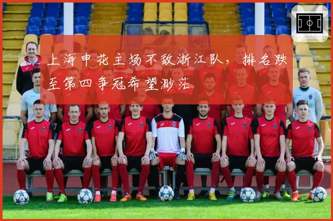 上海申花主场不敌浙江队，排名跌至第四争冠希望渺茫