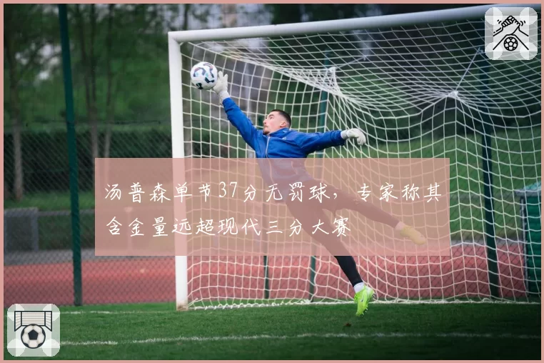 汤普森单节37分无罚球，专家称其含金量远超现代三分大赛