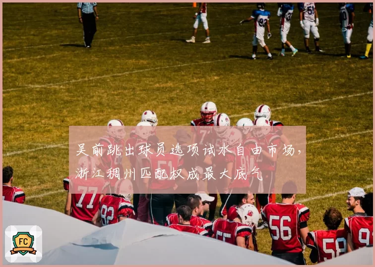 吴前跳出球员选项试水自由市场，浙江稠州匹配权成最大底气