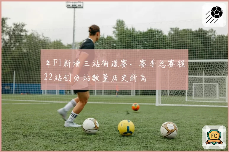 年F1新增三站街道赛,赛季总赛程22站创分站数量历史新高