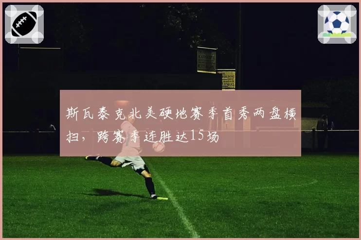 斯瓦泰克北美硬地赛季首秀两盘横扫,跨赛季连胜达15场