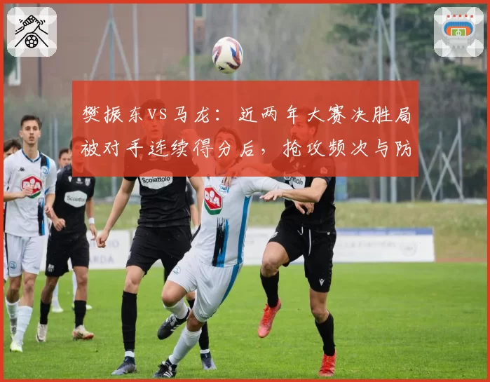 樊振东vs马龙:近两年大赛决胜局被对手连续得分后,抢攻频次与防守回位效率对比