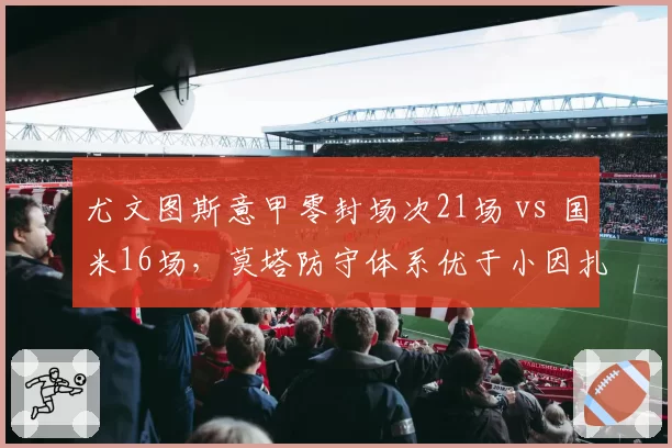 尤文图斯意甲零封场次21场 vs 国米16场，莫塔防守体系优于小因扎吉