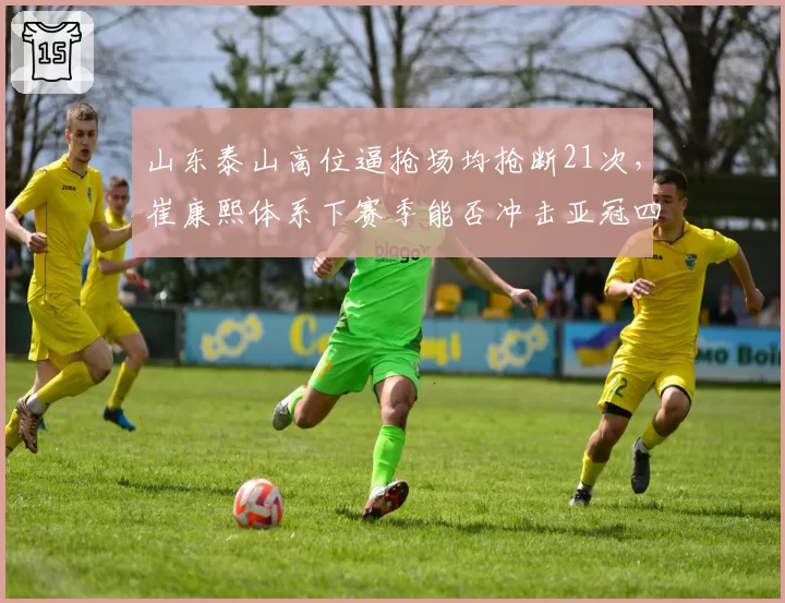 山东泰山高位逼抢场均抢断21次，崔康熙体系下赛季能否冲击亚冠四强？