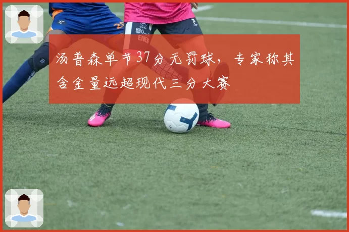 汤普森单节37分无罚球，专家称其含金量远超现代三分大赛